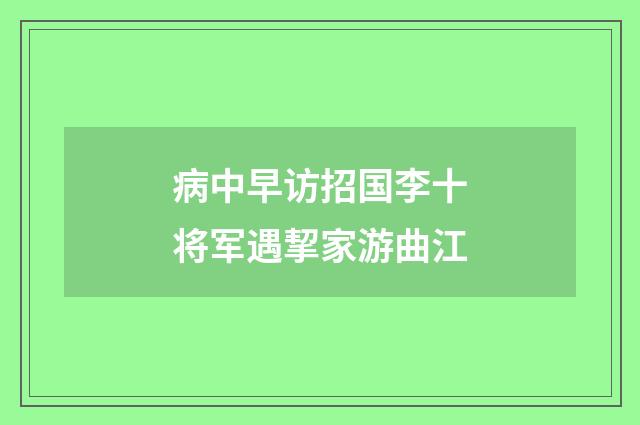 病中早访招国李十将军遇挈家游曲江