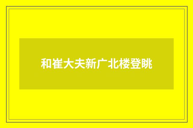和崔大夫新广北楼登眺