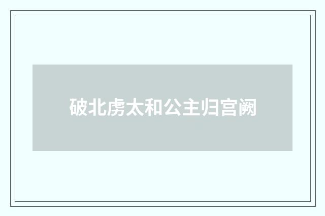 破北虏太和公主归宫阙