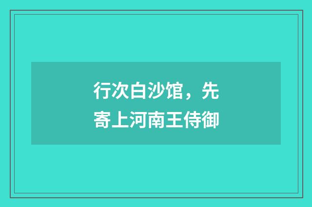 行次白沙馆，先寄上河南王侍御