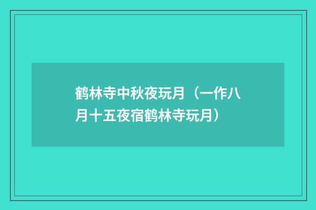鹤林寺中秋夜玩月（一作八月十五夜宿鹤林寺玩月）