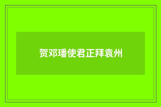 贺邓璠使君正拜袁州