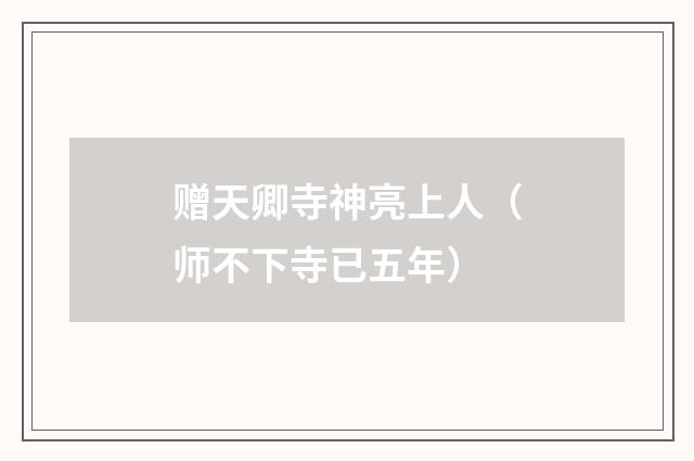 赠天卿寺神亮上人（师不下寺已五年）