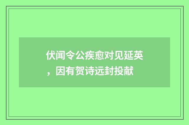 伏闻令公疾愈对见延英，因有贺诗远封投献