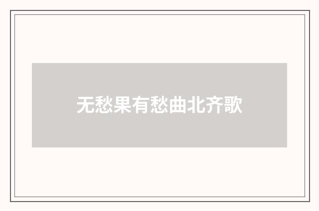 无愁果有愁曲北齐歌