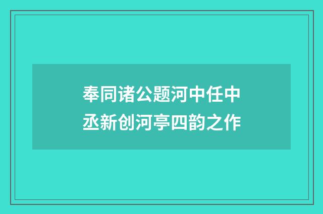 奉同诸公题河中任中丞新创河亭四韵之作