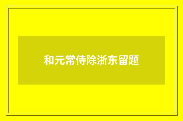 和元常侍除浙东留题