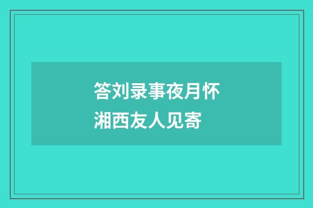 答刘录事夜月怀湘西友人见寄