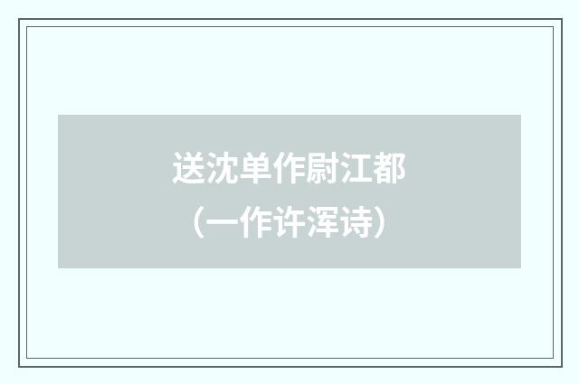 送沈单作尉江都（一作许浑诗）
