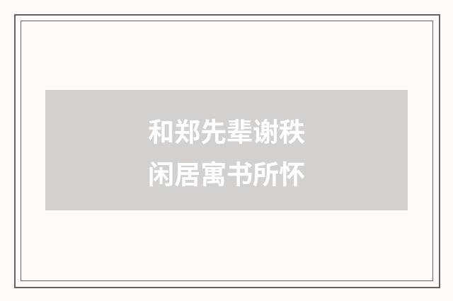 和郑先辈谢秩闲居寓书所怀