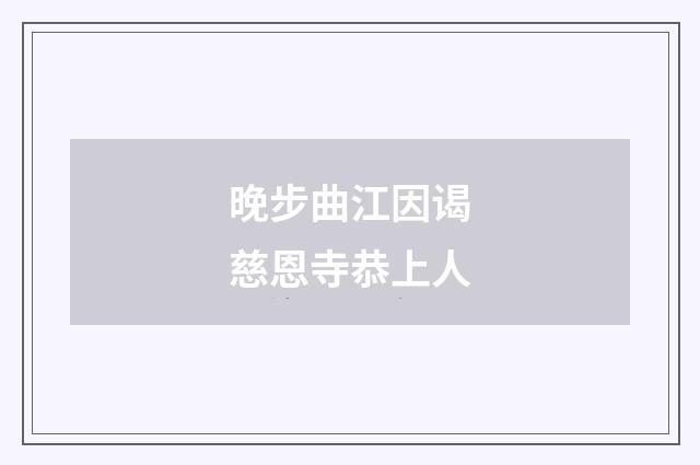 晚步曲江因谒慈恩寺恭上人