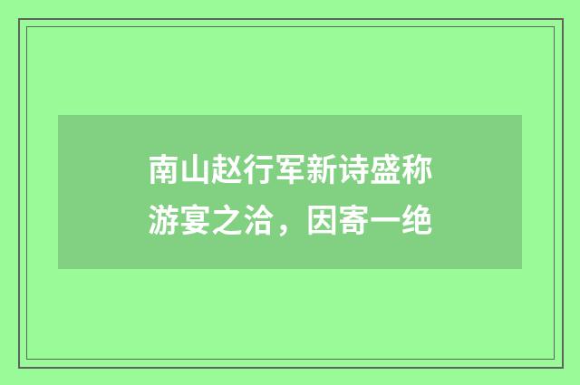 南山赵行军新诗盛称游宴之洽，因寄一绝