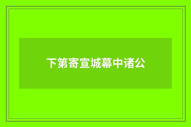 下第寄宣城幕中诸公