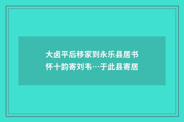 大卤平后移家到永乐县居书怀十韵寄刘韦…于此县寄居