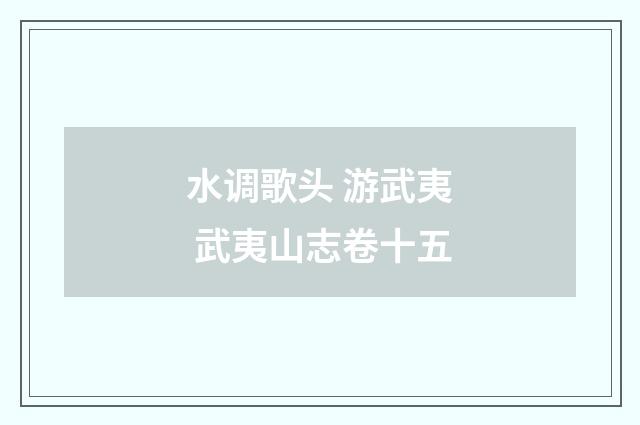 水调歌头 游武夷 武夷山志卷十五