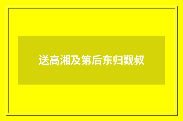 送高湘及第后东归觐叔