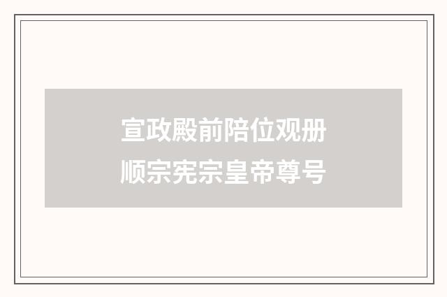 宣政殿前陪位观册顺宗宪宗皇帝尊号
