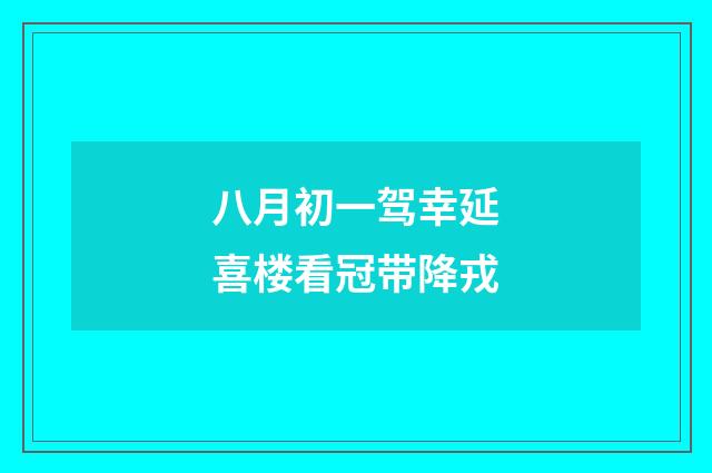 八月初一驾幸延喜楼看冠带降戎