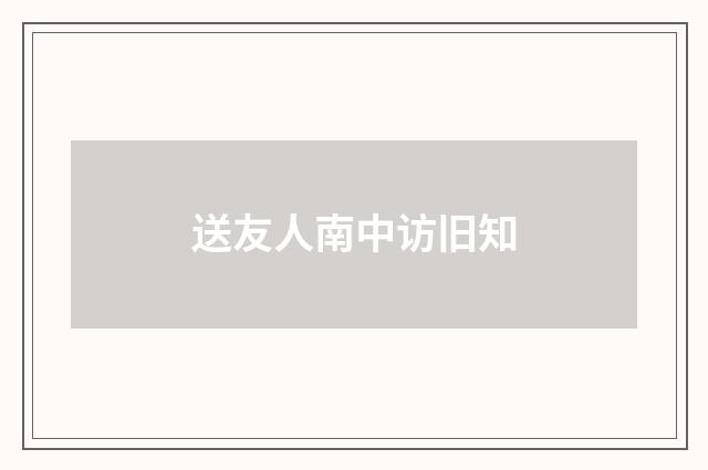送友人南中访旧知