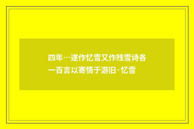 四年…遂作忆雪又作残雪诗各一百言以寄情于游旧·忆雪