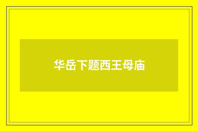 华岳下题西王母庙