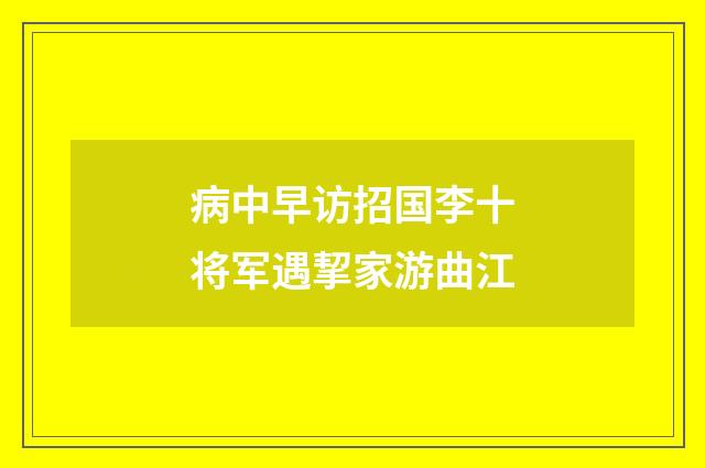 病中早访招国李十将军遇挈家游曲江