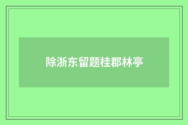 除浙东留题桂郡林亭