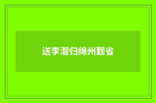 送李潜归绵州觐省