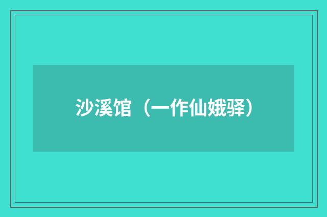 沙溪馆（一作仙娥驿）