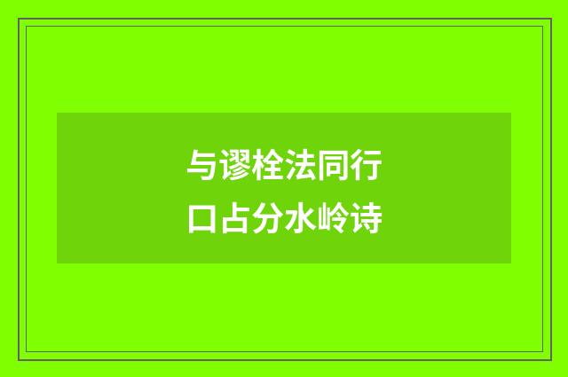 与谬栓法同行口占分水岭诗
