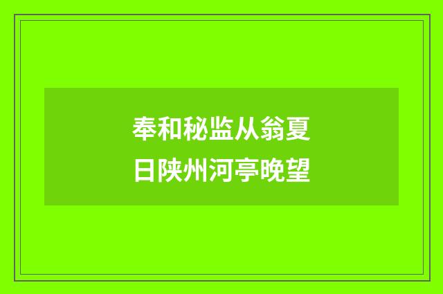 奉和秘监从翁夏日陕州河亭晚望