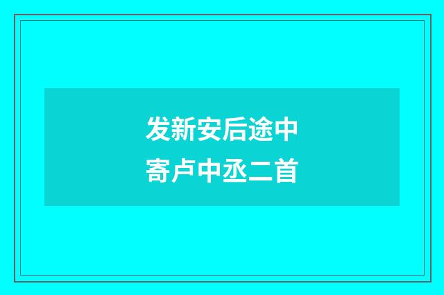 发新安后途中寄卢中丞二首