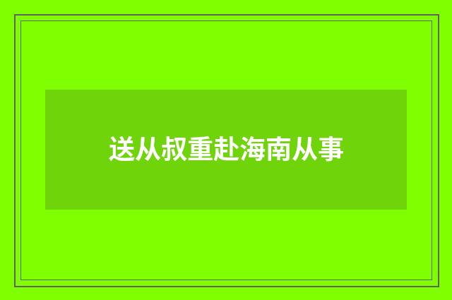 送从叔重赴海南从事