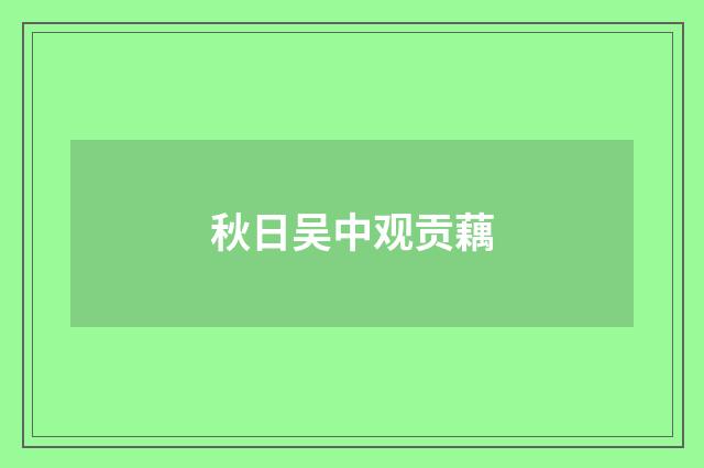 秋日吴中观贡藕