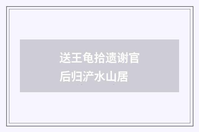 送王龟拾遗谢官后归浐水山居