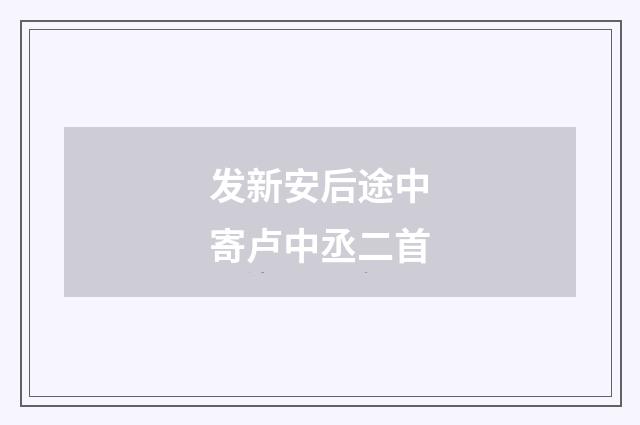 发新安后途中寄卢中丞二首