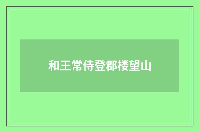 和王常侍登郡楼望山