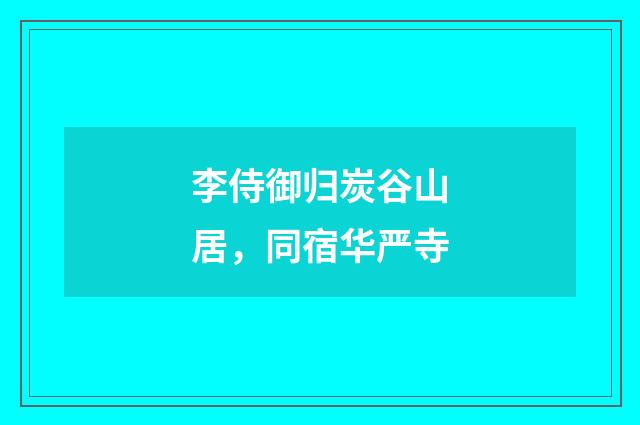 李侍御归炭谷山居，同宿华严寺