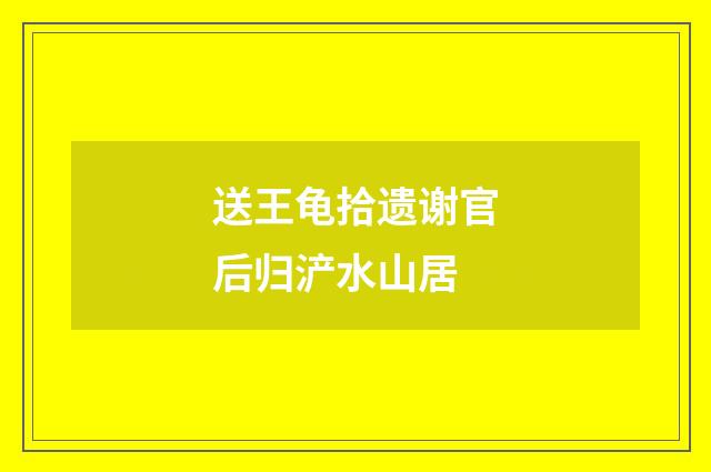 送王龟拾遗谢官后归浐水山居
