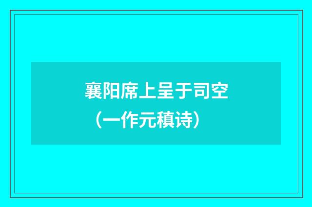 襄阳席上呈于司空（一作元稹诗）