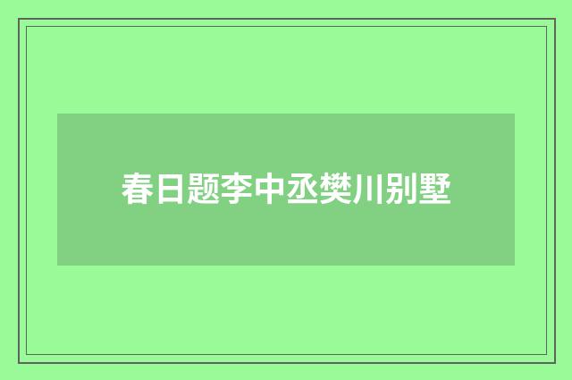 春日题李中丞樊川别墅