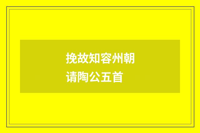 挽故知容州朝请陶公五首