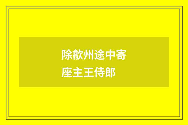 除歙州途中寄座主王侍郎