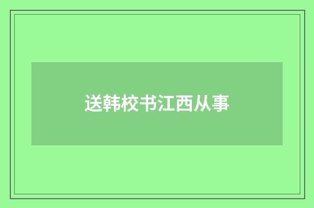 送韩校书江西从事