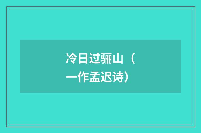 冷日过骊山（一作孟迟诗）