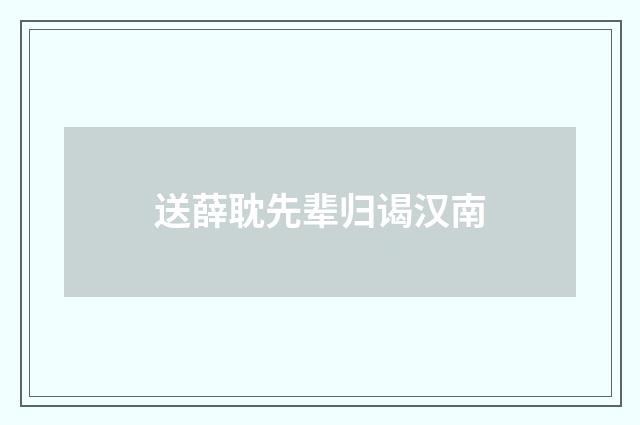 送薛耽先辈归谒汉南