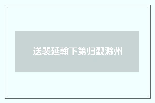送裴延翰下第归觐滁州