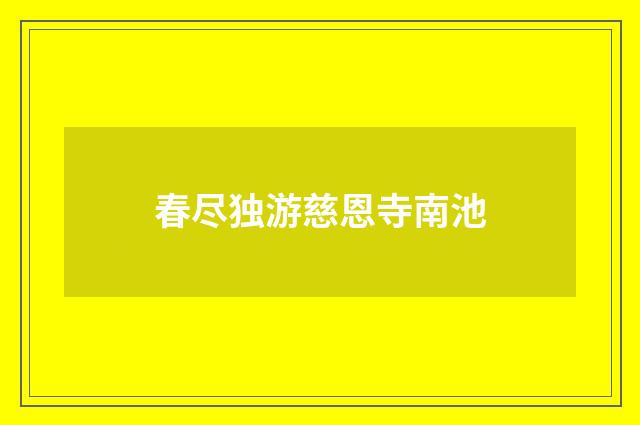春尽独游慈恩寺南池