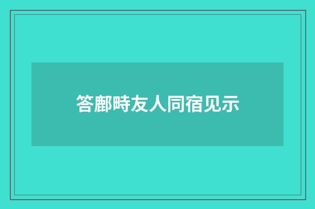 答鄜畤友人同宿见示