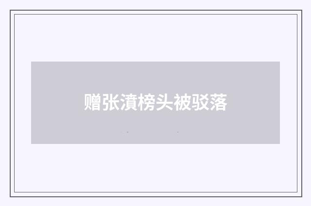赠张濆榜头被驳落